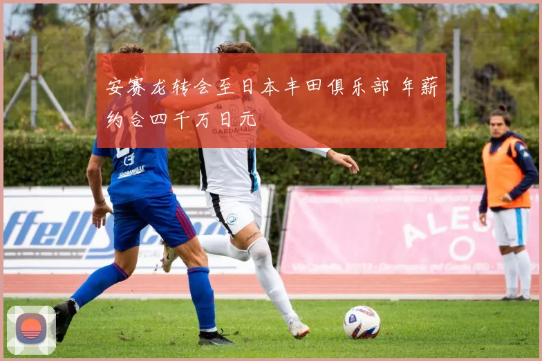 安赛龙转会至日本丰田俱乐部 年薪约合四千万日元