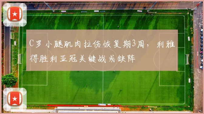 C罗小腿肌肉拉伤恢复期3周，利雅得胜利亚冠关键战或缺阵