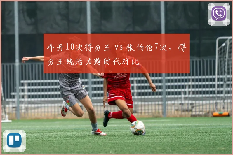 乔丹10次得分王 vs 张伯伦7次，得分王统治力跨时代对比