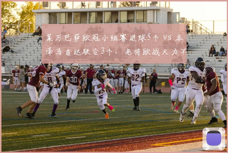 莱万巴萨欧冠小组赛进球5个 vs 本泽马吉达联合3个，老将欧战火力不减